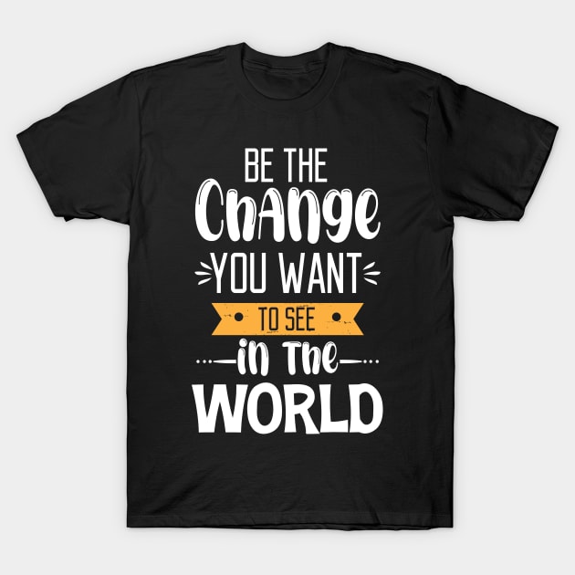 Be The Change You Want To See In The World T-Shirt by printalpha-art